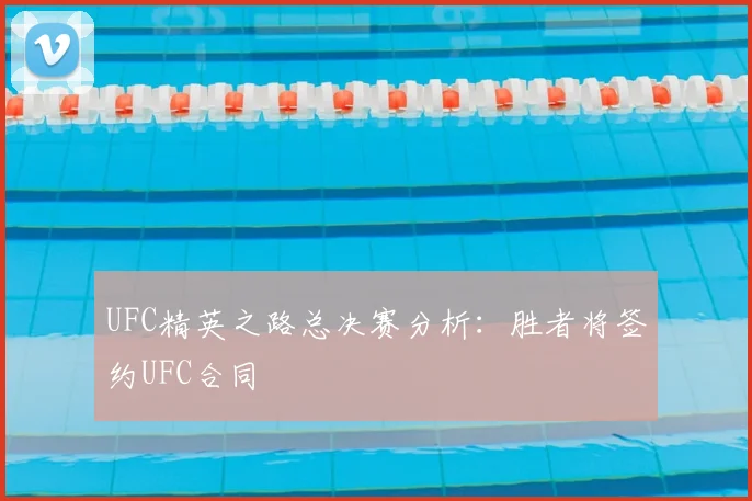 UFC精英之路总决赛分析：胜者将签约UFC合同