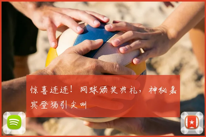 惊喜连连!网球颁奖典礼,神秘嘉宾登场引尖叫