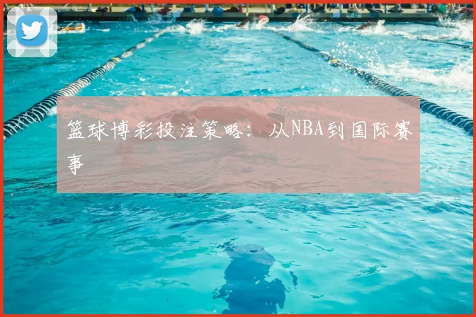 篮球博彩投注策略:从NBA到国际赛事