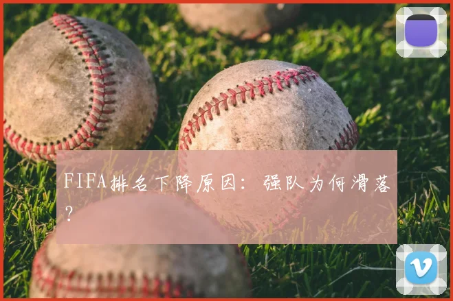FIFA排名下降原因:强队为何滑落?