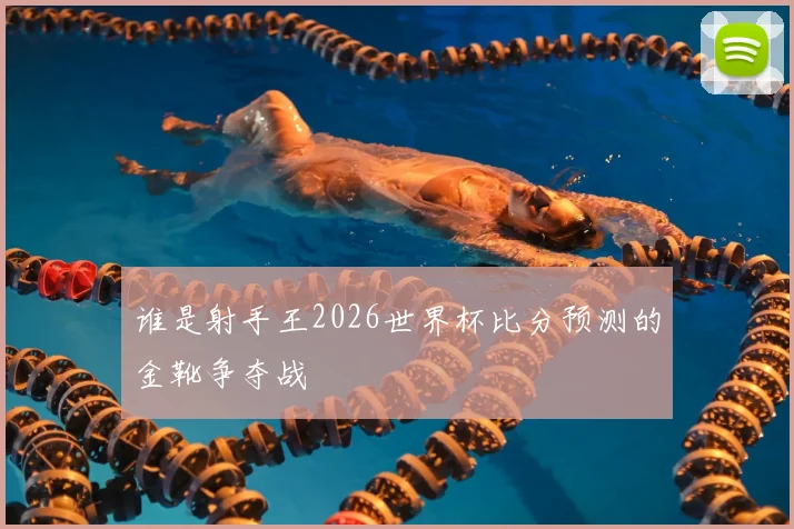 谁是射手王2026世界杯比分预测的金靴争夺战
