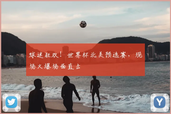 球迷狂欢！世界杯北美预选赛，现场火爆场面直击
