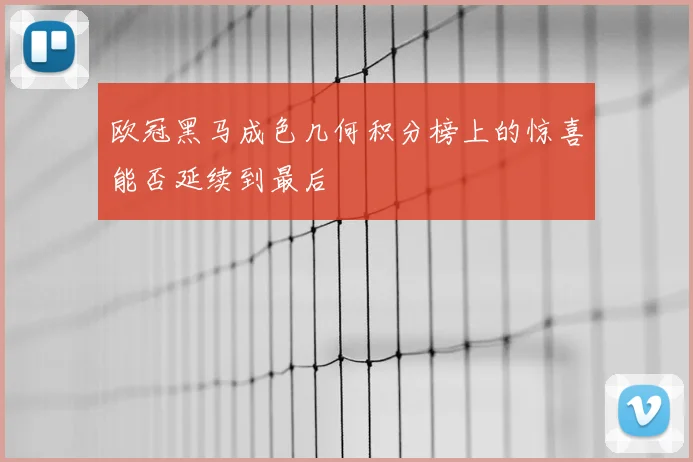 欧冠黑马成色几何积分榜上的惊喜能否延续到最后