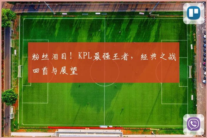 粉丝泪目！KPL最强王者，经典之战回首与展望