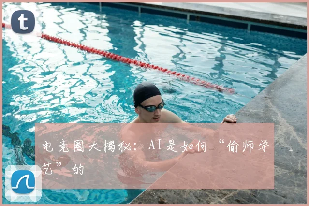 电竞圈大揭秘:AI是如何“偷师学艺”的