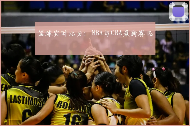 篮球实时比分:NBA与CBA最新赛况