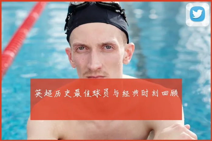英超历史最佳球员与经典时刻回顾