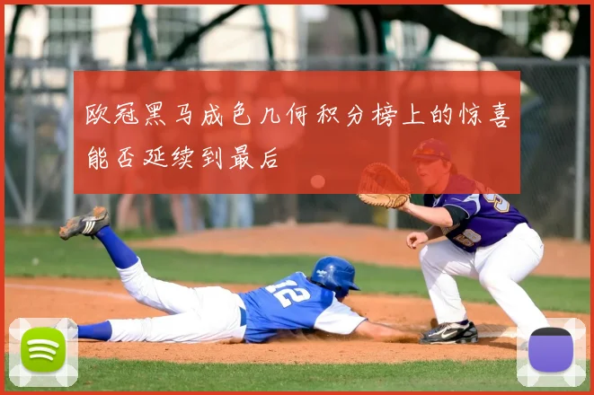 欧冠黑马成色几何积分榜上的惊喜能否延续到最后