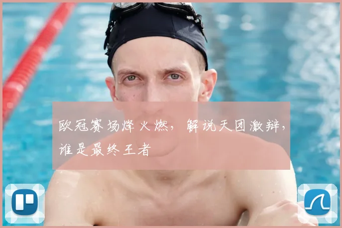 欧冠赛场烽火燃，解说天团激辩，谁是最终王者