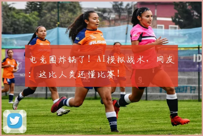 电竞圈炸锅了!AI模拟战术,网友:这比人类还懂比赛!