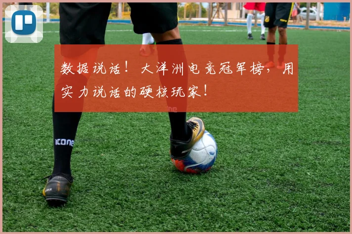数据说话!大洋洲电竞冠军榜,用实力说话的硬核玩家!