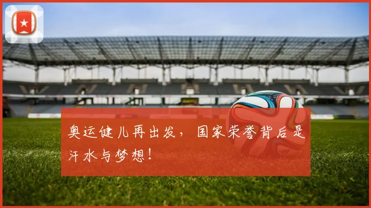 奥运健儿再出发,国家荣誉背后是汗水与梦想!