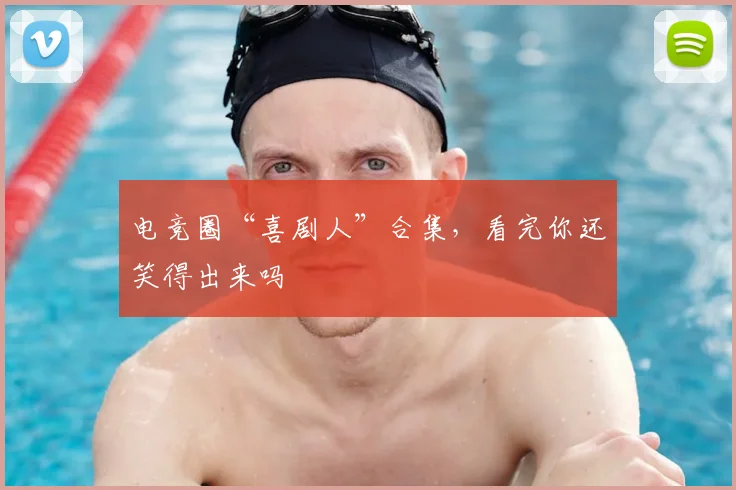 电竞圈“喜剧人”合集，看完你还笑得出来吗