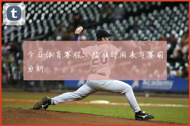 今日体育赛程：精准时间表与赛前分析