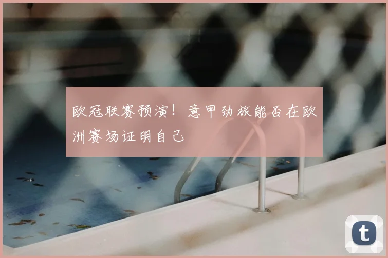 欧冠联赛预演！意甲劲旅能否在欧洲赛场证明自己