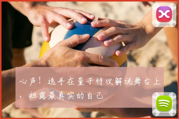 心声!选手在量子特攻解说舞台上,袒露最真实的自己