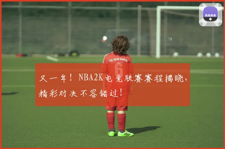 又一年!NBA2K电竞联赛赛程揭晓,精彩对决不容错过!