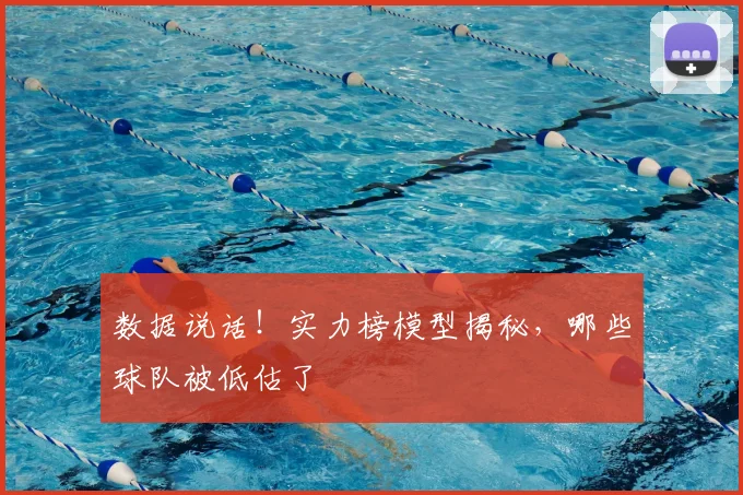 数据说话！实力榜模型揭秘，哪些球队被低估了