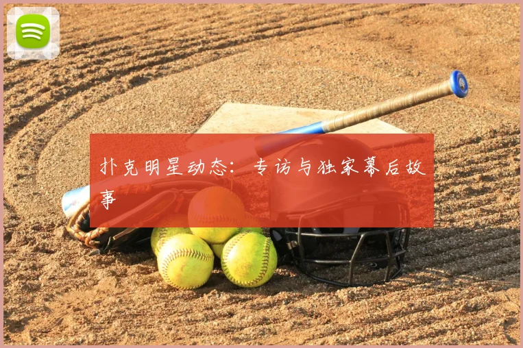 扑克明星动态:专访与独家幕后故事
