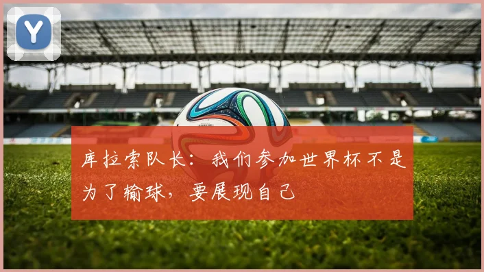 库拉索队长：我们参加世界杯不是为了输球，要展现自己