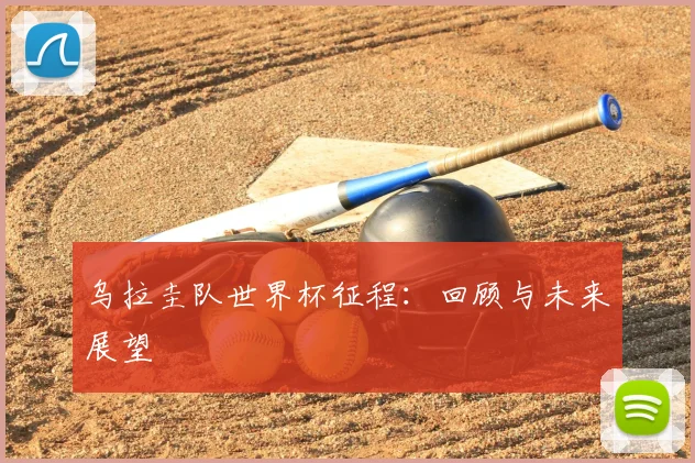 乌拉圭队世界杯征程：回顾与未来展望