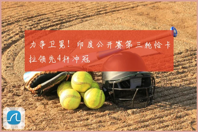 力争卫冕！印度公开赛第三轮恰卡拉领先4杆冲冠