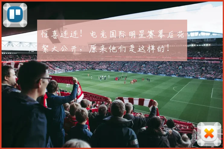 惊喜连连!电竞国际明星赛幕后花絮大公开,原来他们是这样的!