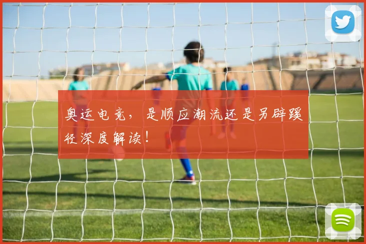 奥运电竞,是顺应潮流还是另辟蹊径深度解读!