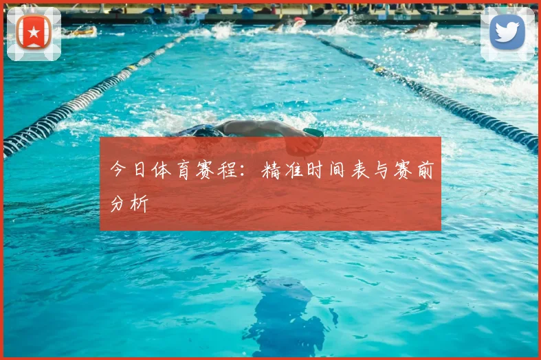 今日体育赛程:精准时间表与赛前分析