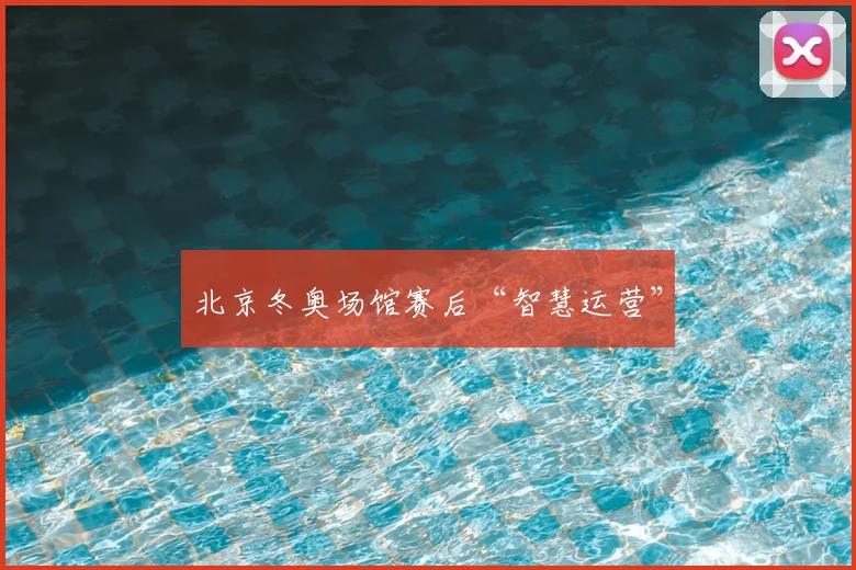 北京冬奥场馆赛后“智慧运营”