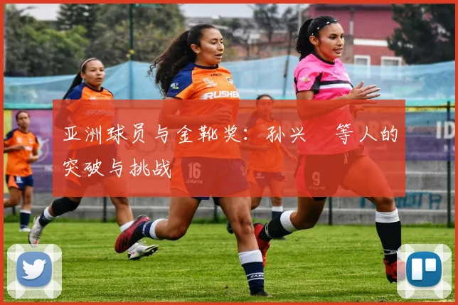 亚洲球员与金靴奖:孙兴慜等人的突破与挑战