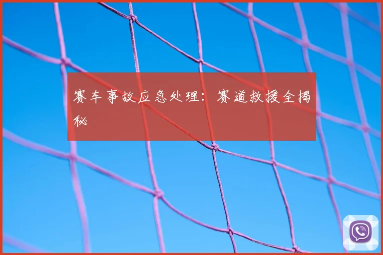 赛车事故应急处理:赛道救援全揭秘