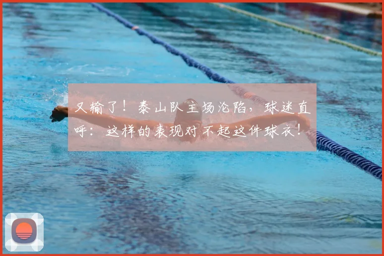 又输了!泰山队主场沦陷,球迷直呼:这样的表现对不起这件球衣!