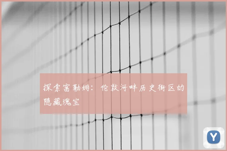 探索富勒姆:伦敦河畔历史街区的隐藏瑰宝
