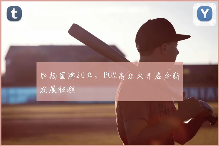 弘扬国牌20年，PGM高尔夫开启全新发展征程