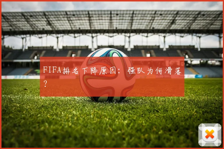 FIFA排名下降原因:强队为何滑落?