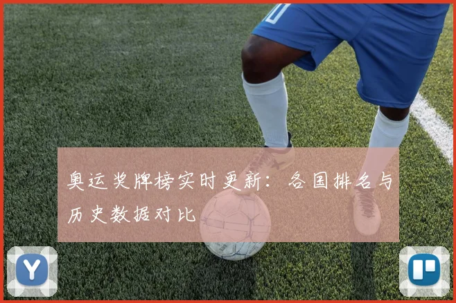 奥运奖牌榜实时更新:各国排名与历史数据对比