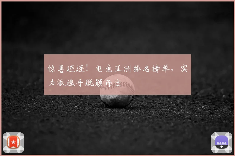 惊喜连连!电竞亚洲排名榜单,实力派选手脱颖而出