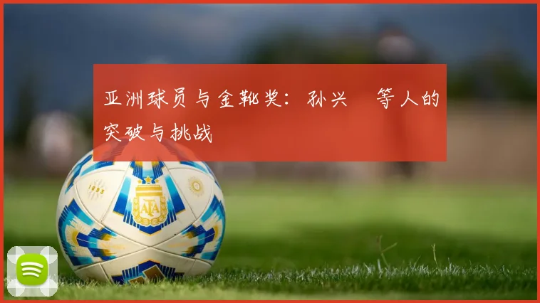 亚洲球员与金靴奖:孙兴慜等人的突破与挑战
