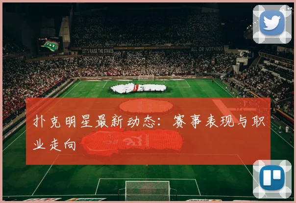 扑克明星最新动态：赛事表现与职业走向