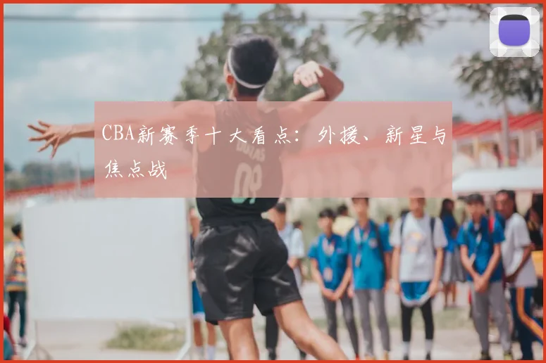 CBA新赛季十大看点:外援、新星与焦点战