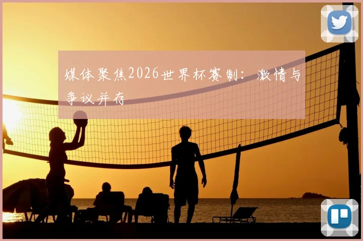 媒体聚焦2026世界杯赛制:激情与争议并存