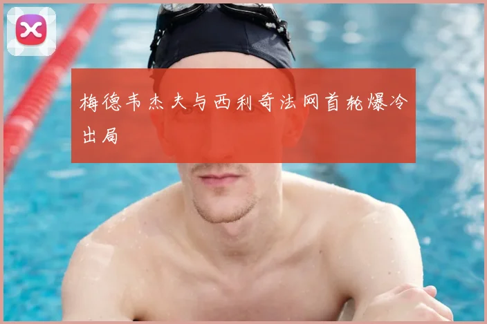 梅德韦杰夫与西利奇法网首轮爆冷出局