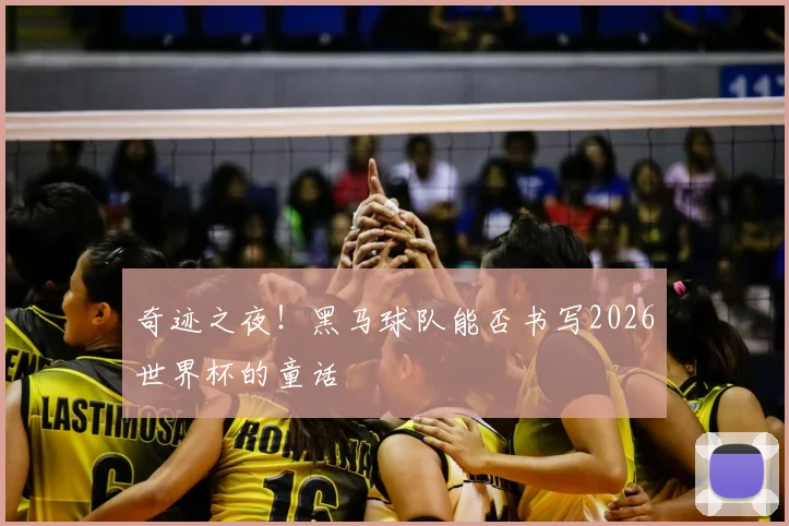 奇迹之夜!黑马球队能否书写2026世界杯的童话