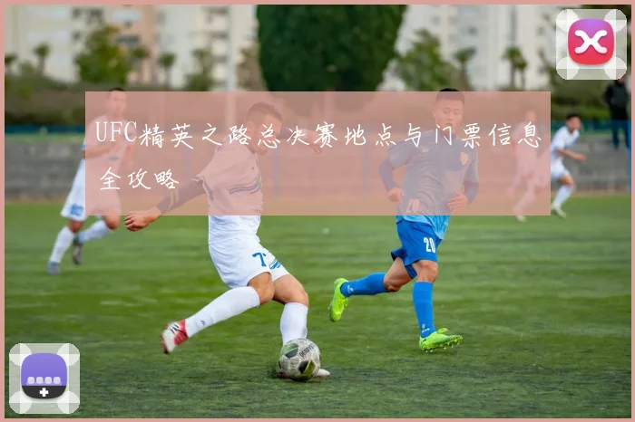 UFC精英之路总决赛地点与门票信息全攻略