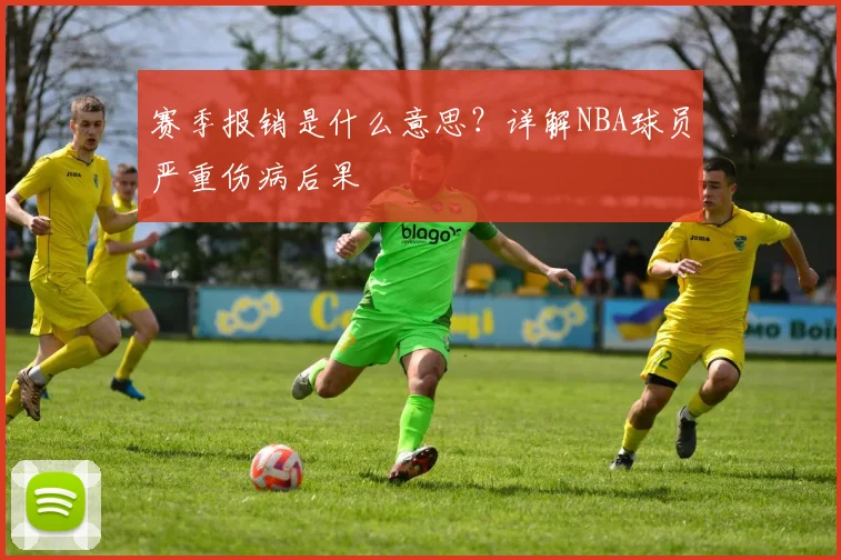赛季报销是什么意思？详解NBA球员严重伤病后果